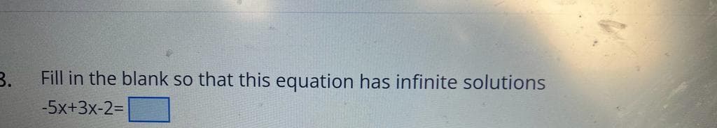 3.
Fill in the blank so that this equation has infinite solutions
-5x+3x-2=