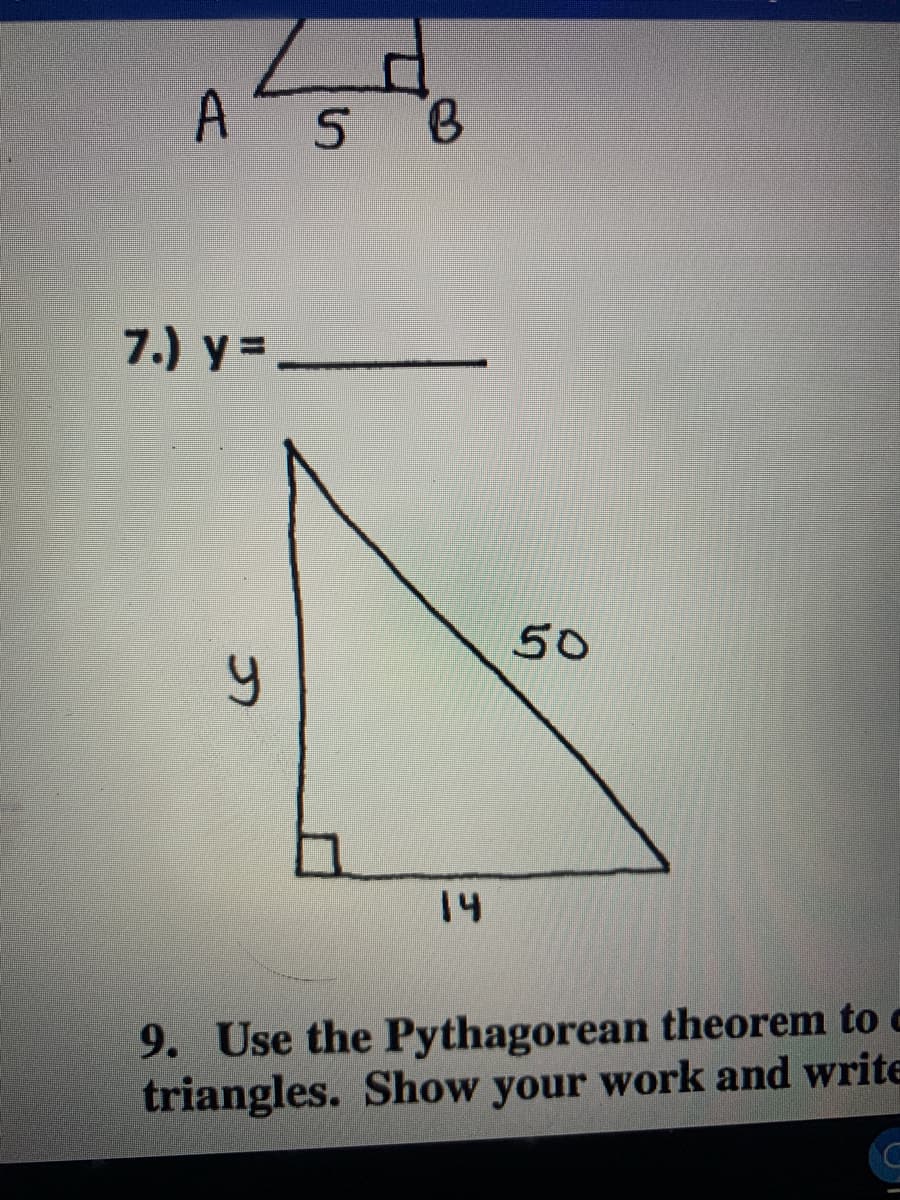 A S B
7.) y =
50
14
9. Use the Pythagorean theorem to c
triangles. Show your work and write
