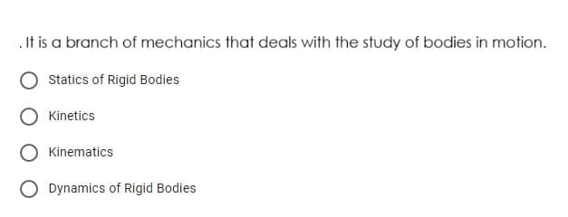 .It is a branch of mechanics that deals with the study of bodies in motion.
Statics of Rigid Bodies
Kinetics
Kinematics
Dynamics of Rigid Bodies
