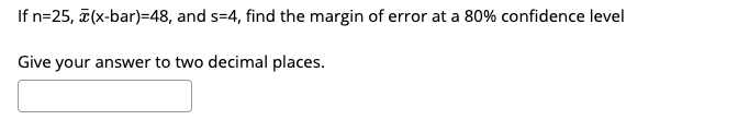 If n=25, ē(x-bar)=48, and s=4, find the margin of error at a 80% confidence level
Give your answer to two decimal places.
