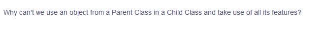 Why can't we use an object from a Parent Class in a Child Class and take use of all its features?