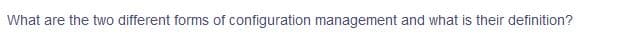 What are the two different forms of configuration management and what is their definition?