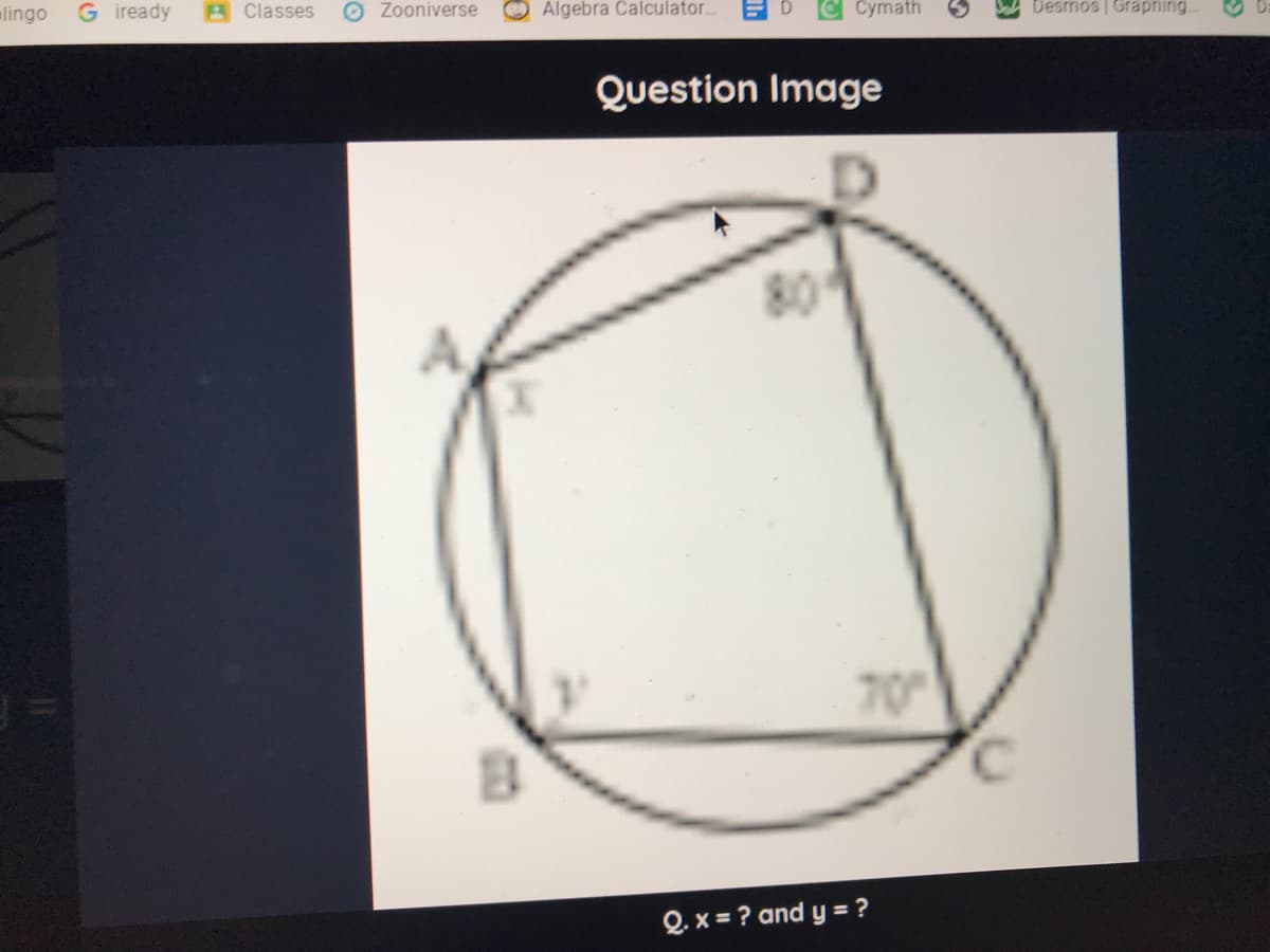 lingo
G iready
Classes
O Zooniverse
Algebra Calculator...
Cymath
Desmos | Graphing.
Question Image
80
A.
70
C.
Q. x = ? and y = ?
