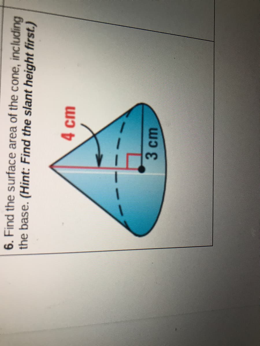 6. Find the surface area of the cone, including
the base. (Hint: Find the slant height first.)
4 cm
3 cm
