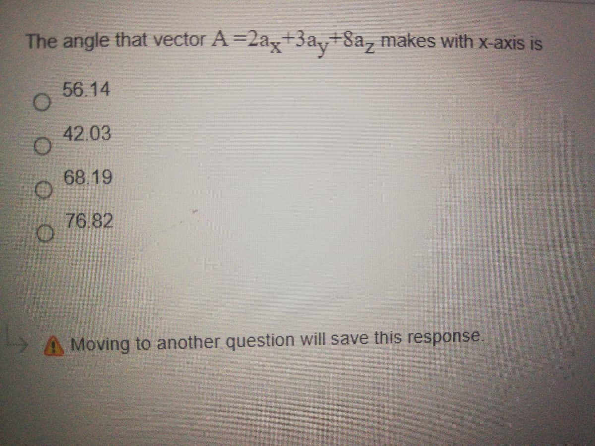 The angle that vector A =2ax+3ay+8a, makes with x-axis is
56.14
42.03
68.19
76.82
A Moving to another question will save this response.
