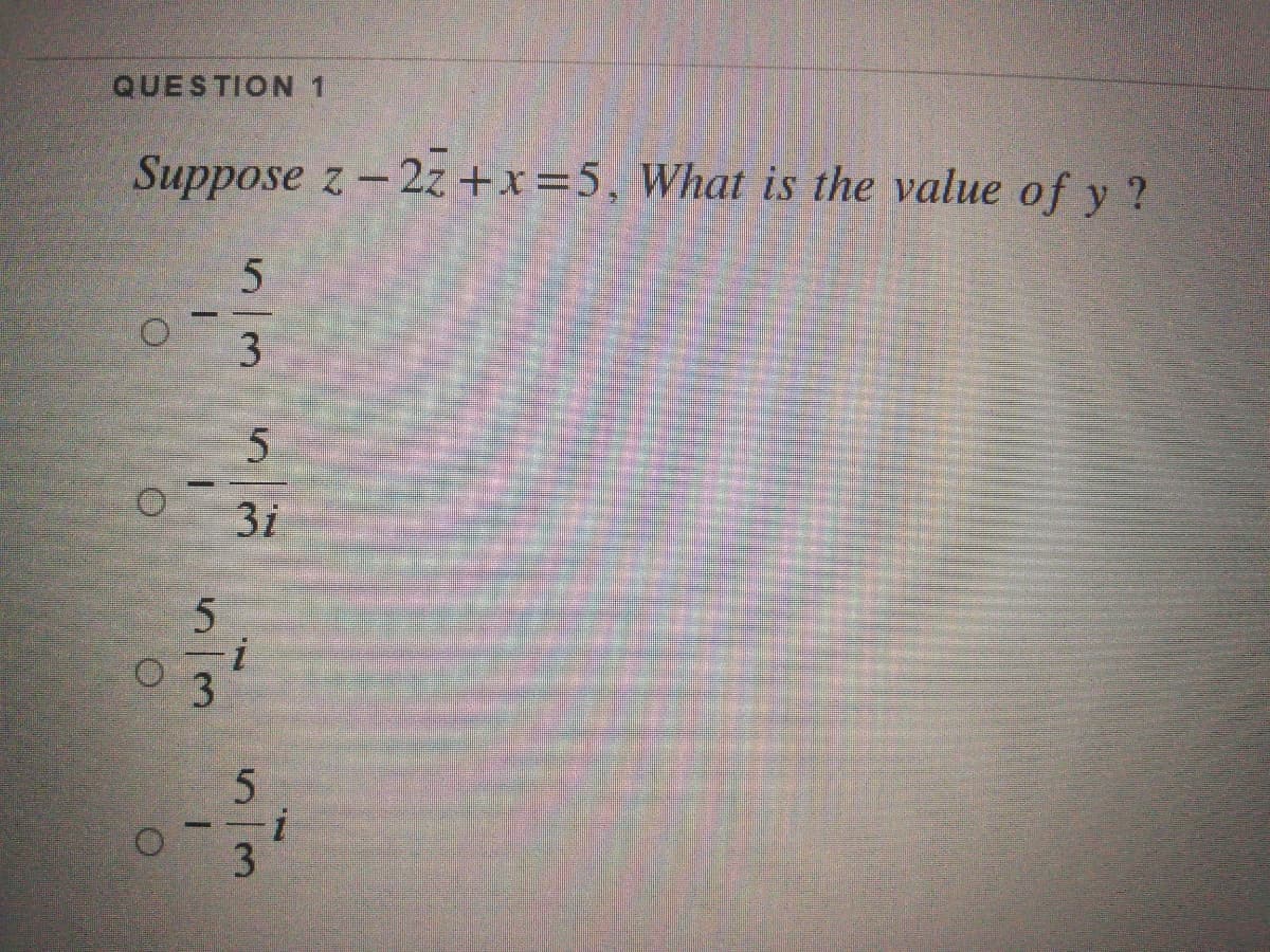 QUESTION1
Suppose z-2z +x=5, What is the value of y?
3.
3i
3
53
