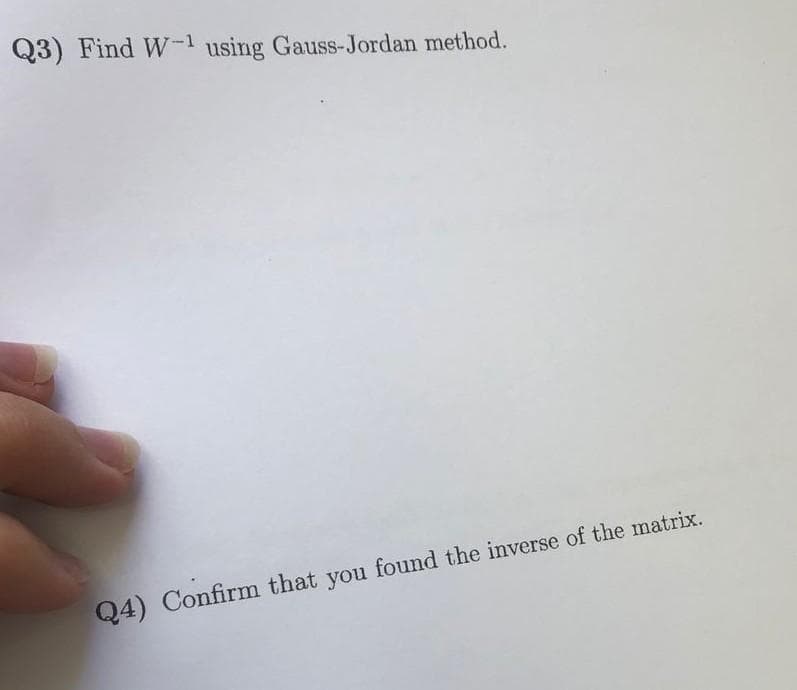 Q3) Find W-¹ using Gauss-Jordan method.
Q4) Confirm that you found the inverse of the matrix.