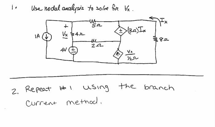 1.
Use nodal analysis to solve for Vx.
un
55
IA
+ 1
Vx $42
4V (+
2. Repeat #I
m
222
11
Current method.
(3.a)Ix
½/22
using the branch