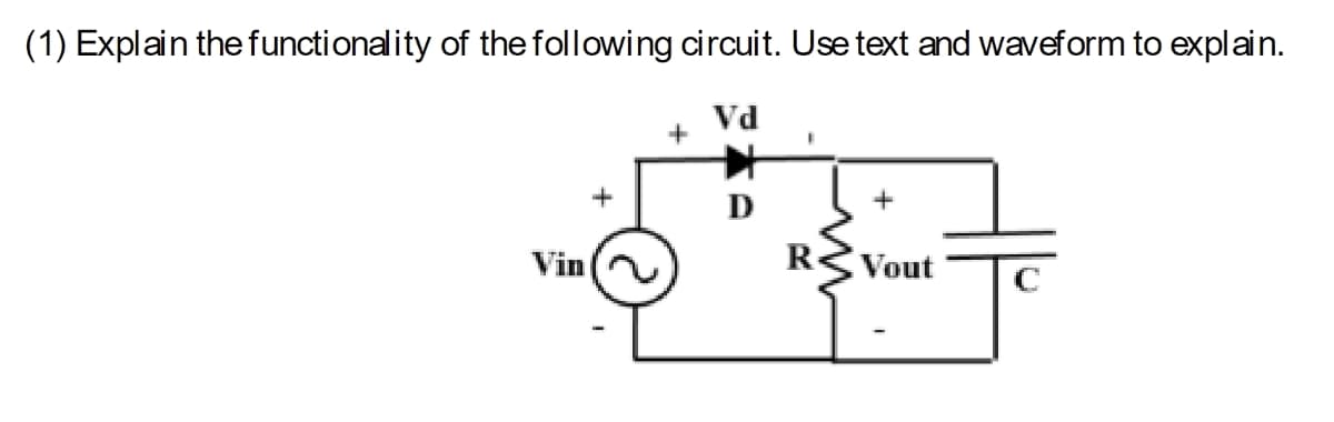 (1) Explain the functionality of the following circuit. Use text and waveform to explain.
Vd
+
D
Vout