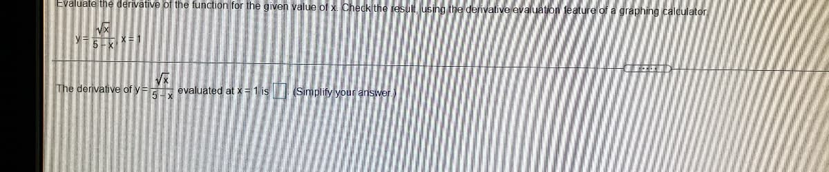 Evaluate the derivative of the function for the given value of x. Check the result. using the derivative evaluation feature of a graphing calculator
YFE X= 1
The derivative of y= evaluated at x = 1 is (Simplify your answer.
