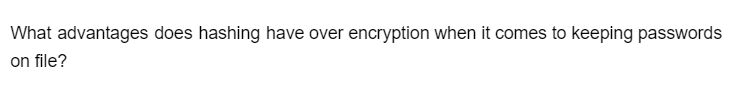 What advantages does hashing have over encryption when it comes to keeping passwords
on file?