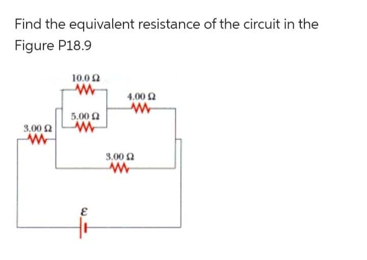 Find the equivalent resistance of the circuit in the
Figure P18.9
3,00 £2
www
10,0 Ω
www
5.00 Ω
www
E
4.00 £2
www
3.00 £2
www