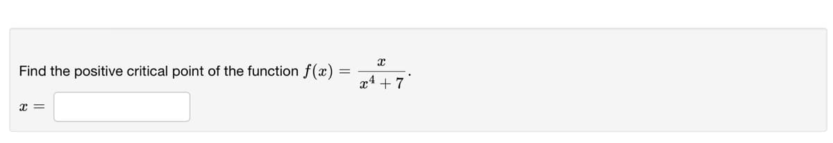 Find the positive critical point of the function f (x)
x4 + 7
