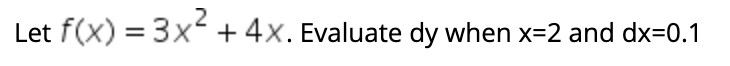 ,2
Let f(x) = 3x + 4x. Evaluate dy when x=2 and dx=0.1
