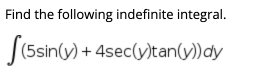 Find the following indefinite integral.
|(5sin(y) + 4sec(y)tan(y))dy
