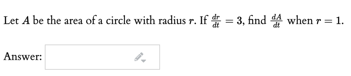 Let A be the area of a circle with radius
dr
If
dt
3, find d4 when r = 1.
r.
Answer:
