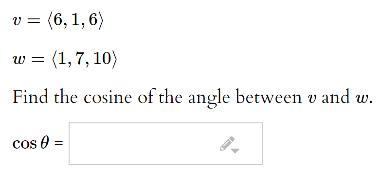 v =
(6, 1, 6)
w = (1,7, 10)
Find the cosine of the angle between v and w.
cos 0 =
