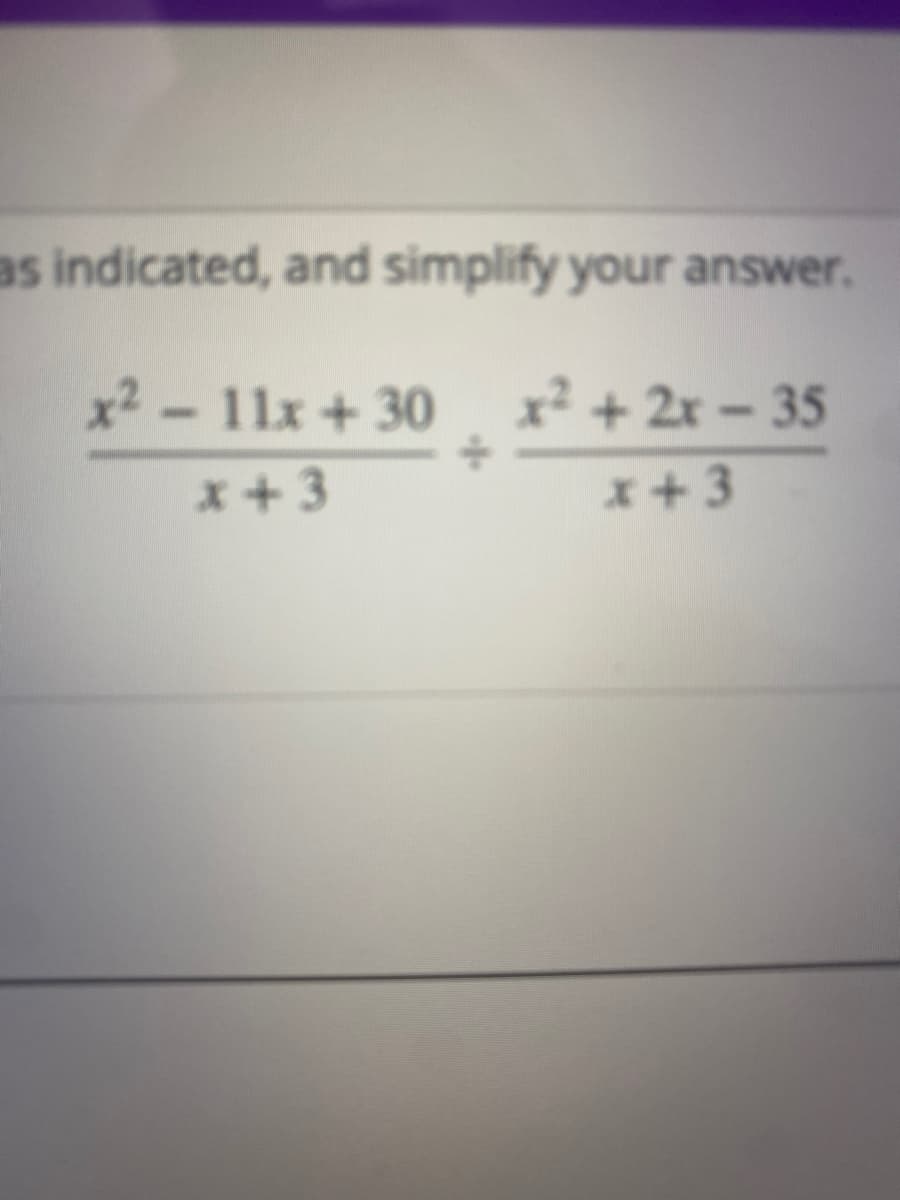 as indicated, and simplify your answer.
x2-11x +30
x² + 2x - 35
x+3
*+3
