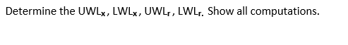 Determine the UWLx, LWLx, UWLr, LWLr. Show all computations.