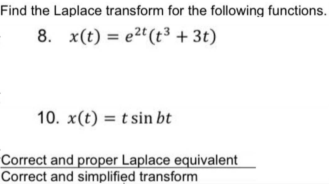 Find the Laplace transform for the following functions.
8. x(t) = e²t (t³ +3t)
10. x(t) = t sin bt
Correct and proper Laplace equivalent
Correct and simplified transform