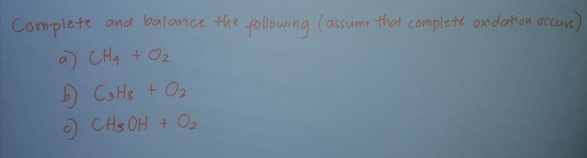 Complete and balance the following (assume that complete oxidahon occur
a CH4 + 02
5) CaHs + 02
) CHs OH + O2
