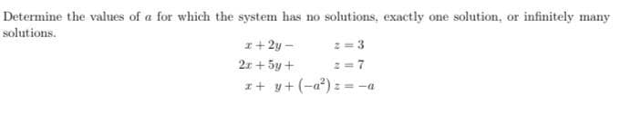 Determine the values of a for which the system has no solutions, exactly one solution, or infinitely many
solutions.
x+2y-
2x + 5y +
7
x+y+ (-a²) z = -a