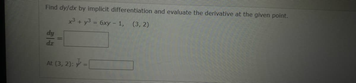 Find dy/dx by implicit differentiation and evaluate the derivative at the given point.
x³ + y3 = 6xy - 1, (3, 2)
dy
dz
At (3, 2):=