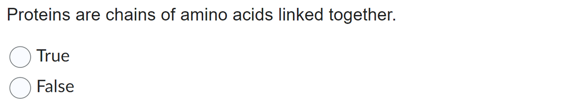 Proteins are chains of amino acids linked together.
True
False