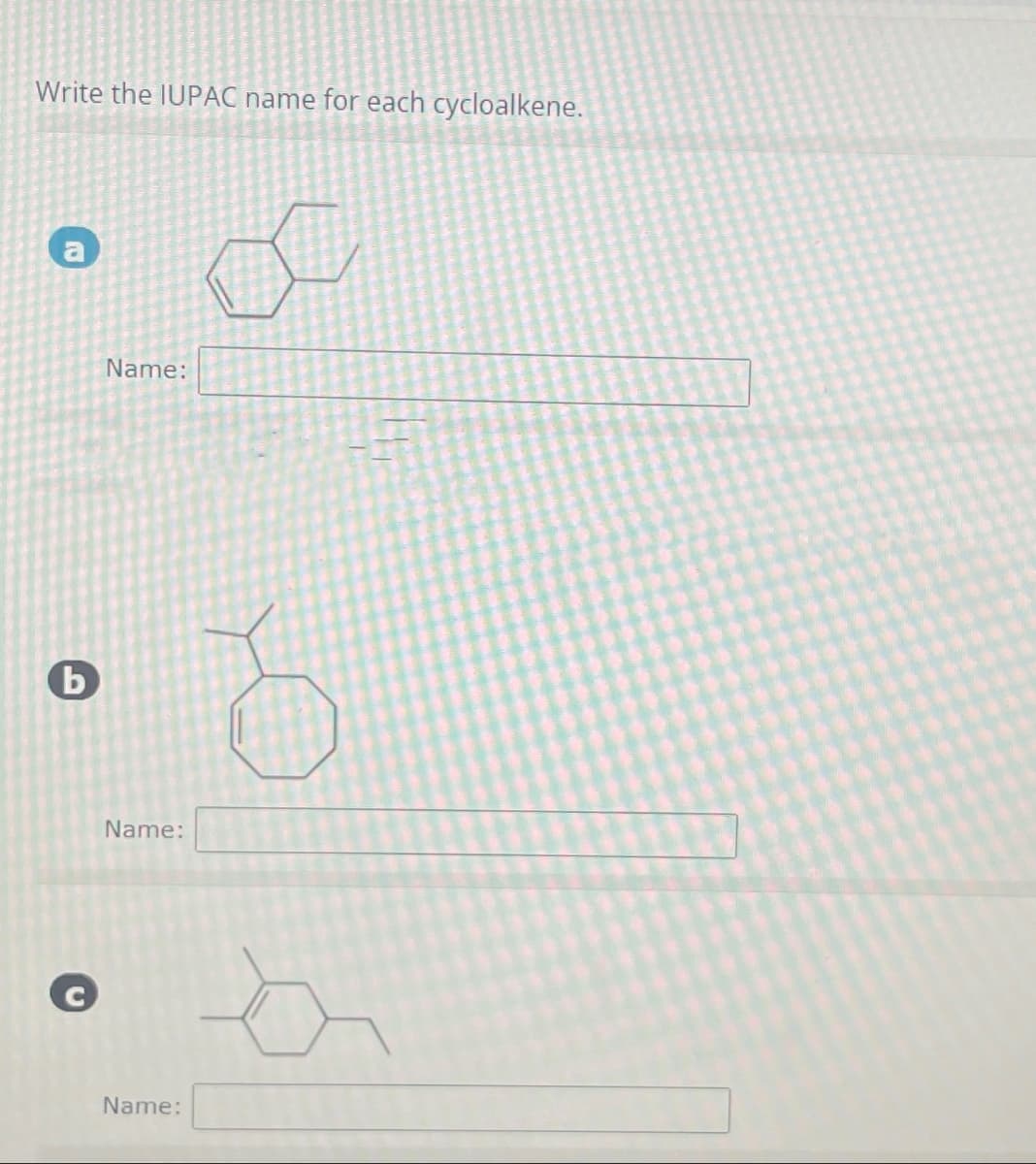 Write the IUPAC name for each cycloalkene.
b
Name:
Name:
Name: