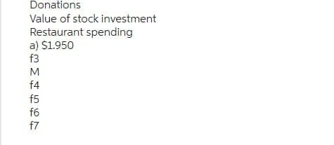 Donations
Value of stock investment
Restaurant spending
a) $1.950
f3
M
f4
f5
f6
f7