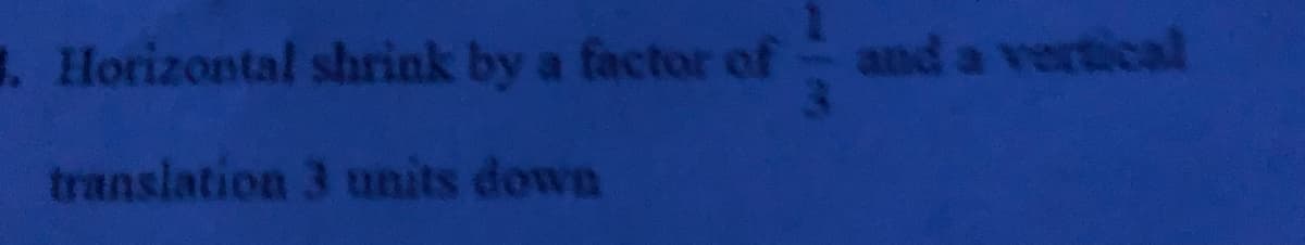 . Horizontal shrink by a factor of and a vertical
translation 3 units down
