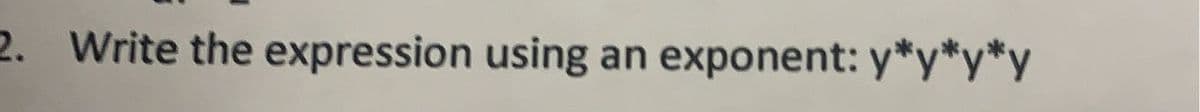 2. Write the expression using an exponent: y*y*y*y
