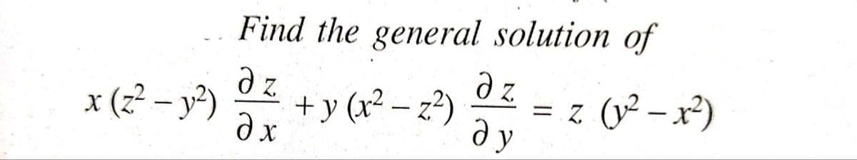 Find the general solution of
ə z
+ y (x² – z?)
= z (v² – x²)
ду
x (z? – y°)
