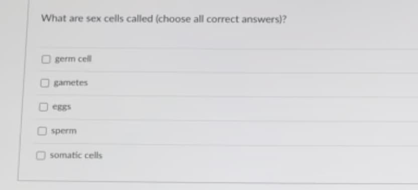 What are sex cells called (choose all correct answers)?
O germ cell
O gametes
O eggs
O sperm
somatic cells
