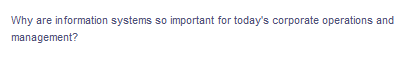 Why are information systems so important for today's corporate operations and
management?