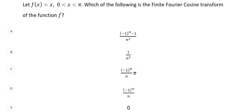 Let f(x) = x, 0 < x < n. Which of the following is the Finite Fourier Cosine transform
of the function f?
A
(-1)"-1
n2
В
1
n2
(-1)"
(-1)"
E
