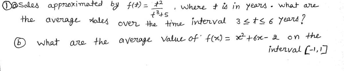 D@sales approximated by f(+) = +2
where + is in years . what are
%3D
the average tales
Stęt
over the time interval 3stS 6 years?
on the
what
are the average Value of' f(x) = x+6n- 2
interval (-1,]
