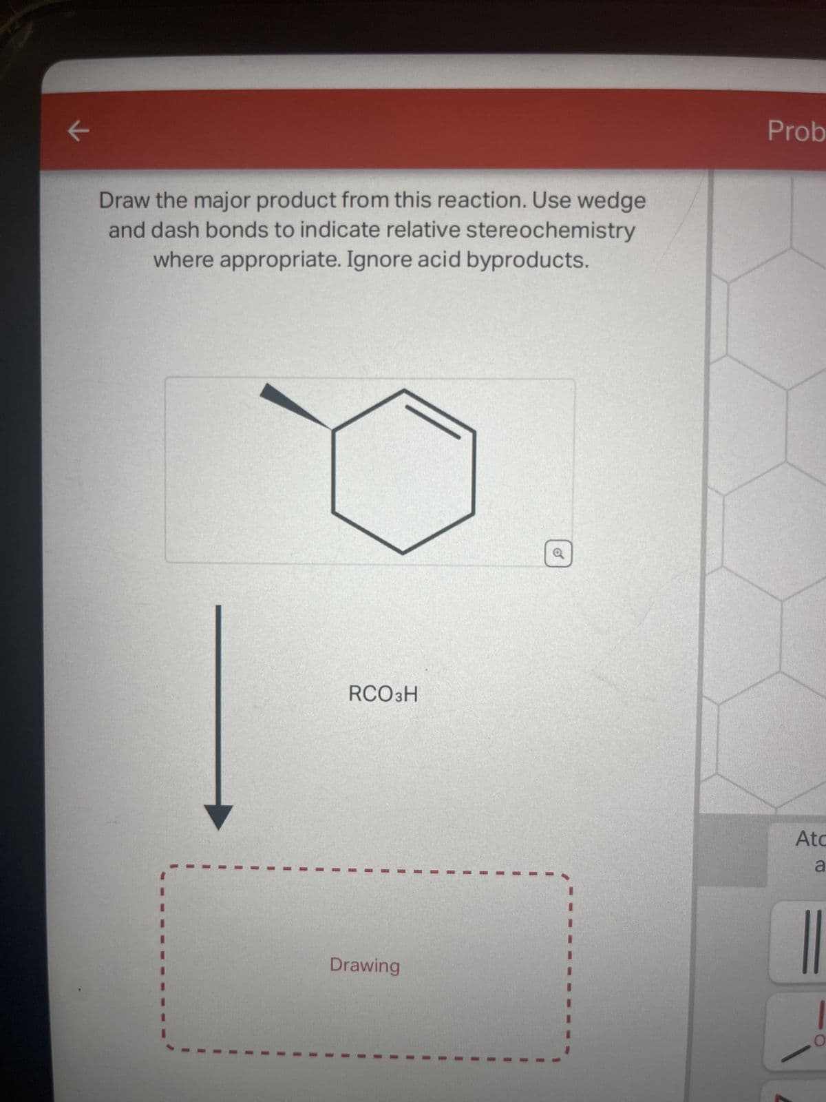 к
K
Draw the major product from this reaction. Use wedge
and dash bonds to indicate relative stereochemistry
where appropriate. Ignore acid byproducts.
RCO 3H
Drawing
o
Prob
Atc
a
||