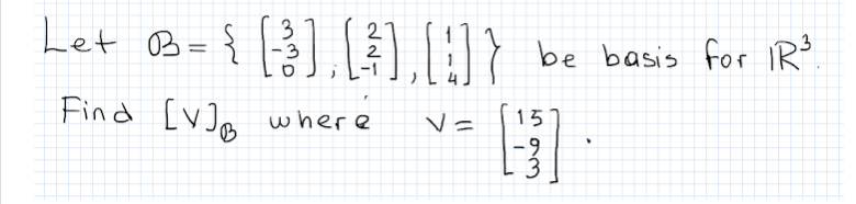 Let B={ }].[],:)}
3
2
1,U}
be basis for IR?
2
Find [V]a where
15
6.
