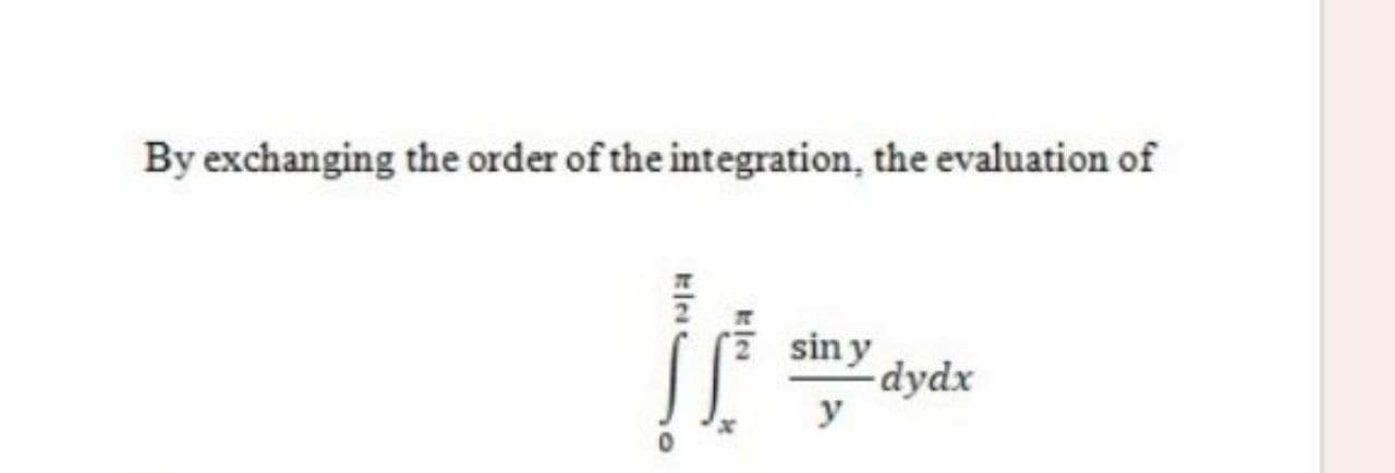 By exchanging the order of the integration, the evaluation of
siny
dydx
y
klea
