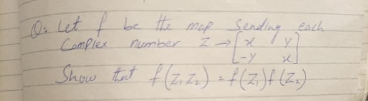 TO Let t be the map Sending each
Complex
fending
number
Show tat f (zizz) f(2)f(Z)
