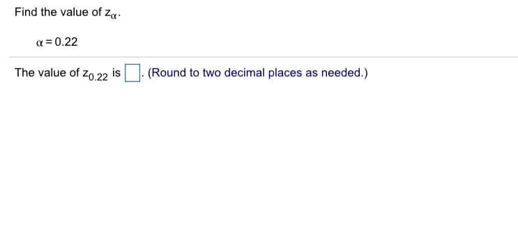 Find the value of Za.
a = 0.22
The value of zo.22 is
(Round to two decimal places as needed.)
