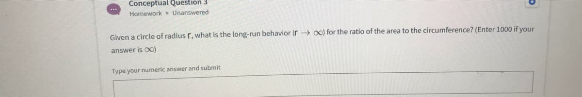 Given a circle of radius r, what is the long-run behavior (r 0) for the ratio of the area to the circumference? (Enter 1000 if your
answer is o0)
