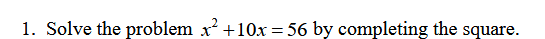 1. Solve the problem x²+10x = 56 by completing the square.