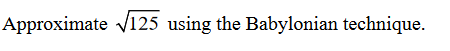 Approximate √125 using the Babylonian technique.