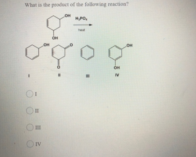 What is the product of the following reaction?
OH
H,PO,
heat
OH
он
он
II
IV
I
II
III
IV
