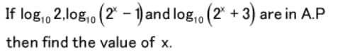 If log, 2,log,o (2* - 1) and log,o (2" + 3) are in A.P
then find the value of x.
