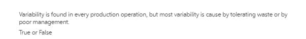 Variability is found in every production operation, but most variability is cause by tolerating waste or by
poor management.
True or False
