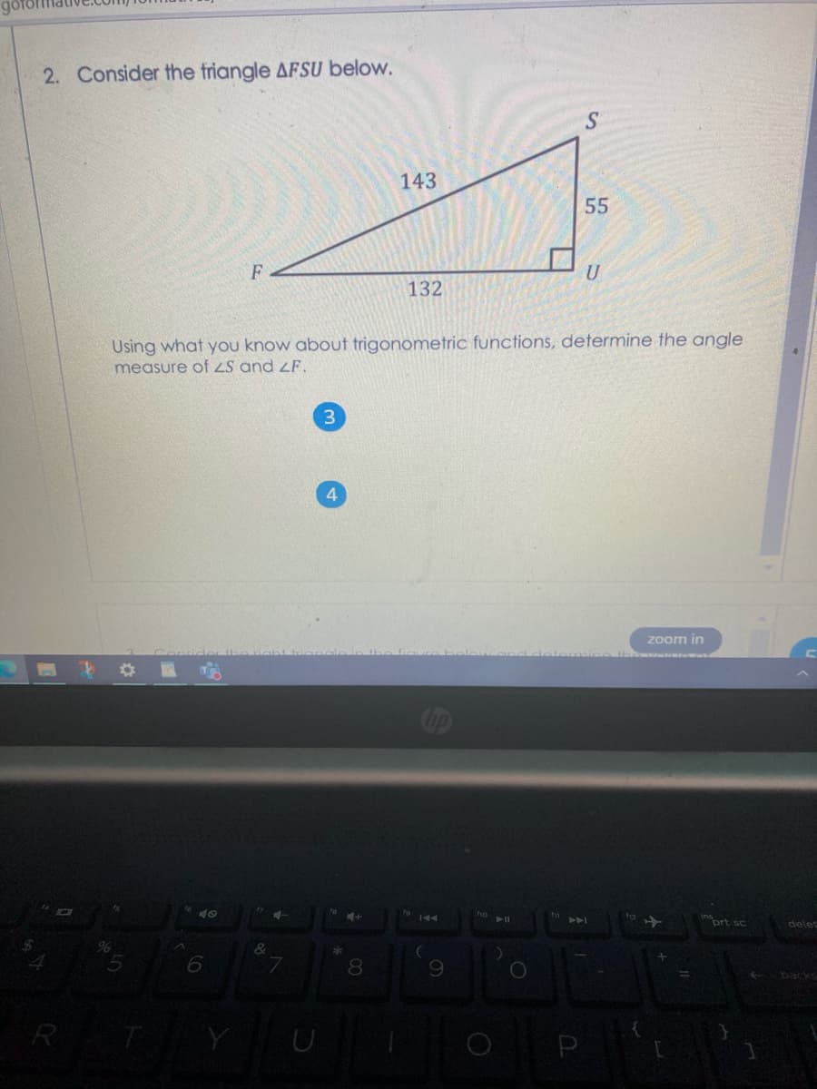 2. Consider the friangle AFSU below.
S.
143
55
U
132
Using what you know about trigonometric functions, determine the angle
measure of ZS and zF.
zoom in
op
40
ho
144
ort sc
delet
8.
backs
R
