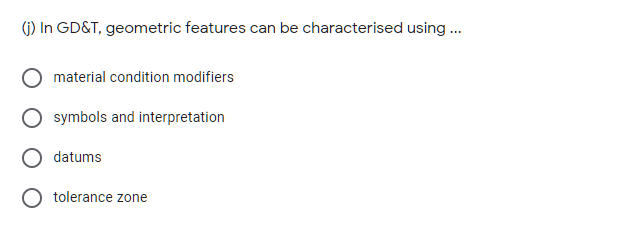 (j) In GD&T, geometric features can be characterised using .
material condition modifiers
symbols and interpretation
datums
O tolerance zone
